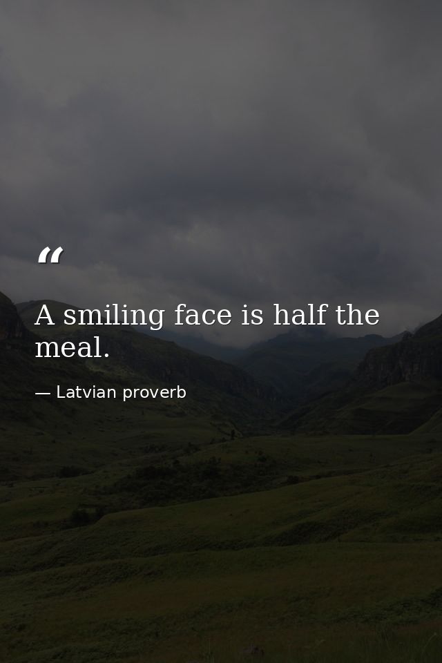 A smiling face is half the meal. — Latvian proverb