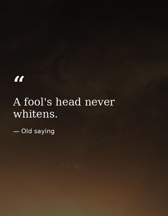 A fool's head never whitens. — Old saying