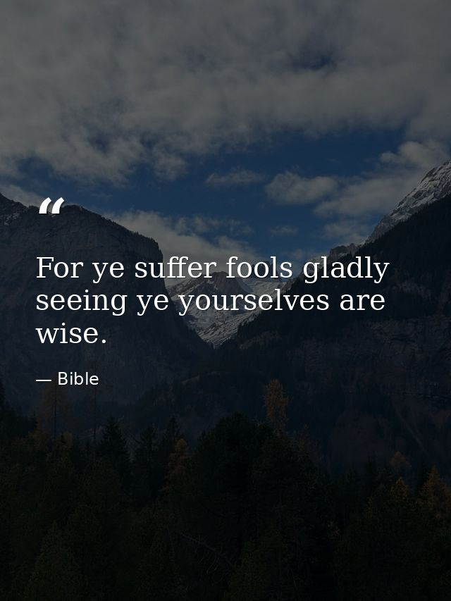 For ye suffer fools gladly  seeing ye yourselves are wise. — Bible
