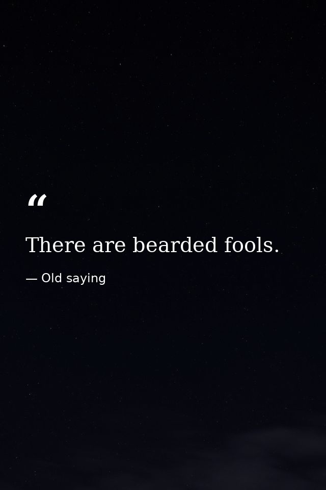 There are bearded fools. — Old saying