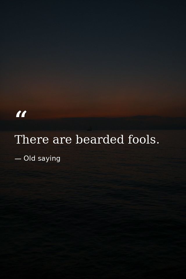 There are bearded fools. — Old saying