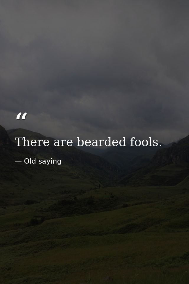 There are bearded fools. — Old saying