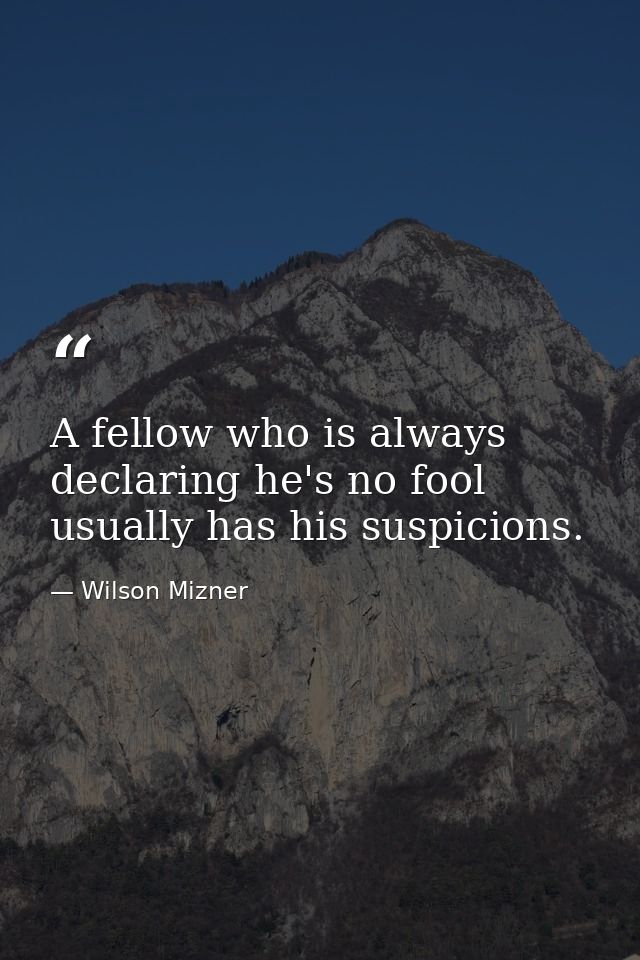 A fellow who is always declaring he's no fool usually has his suspicions. — Wilson Mizner