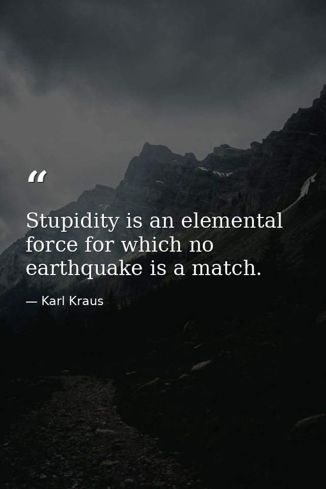 Stupidity is an elemental force for which no earthquake is a match. — Karl Kraus