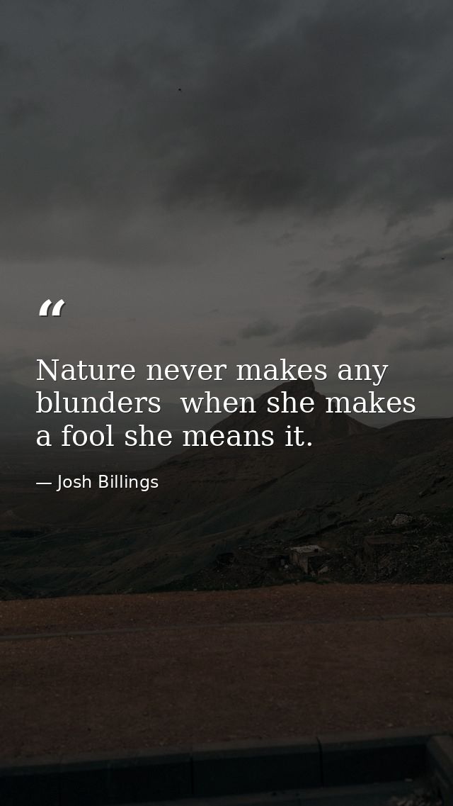 Nature never makes any blunders  when she makes a fool she means it. — Josh Billings