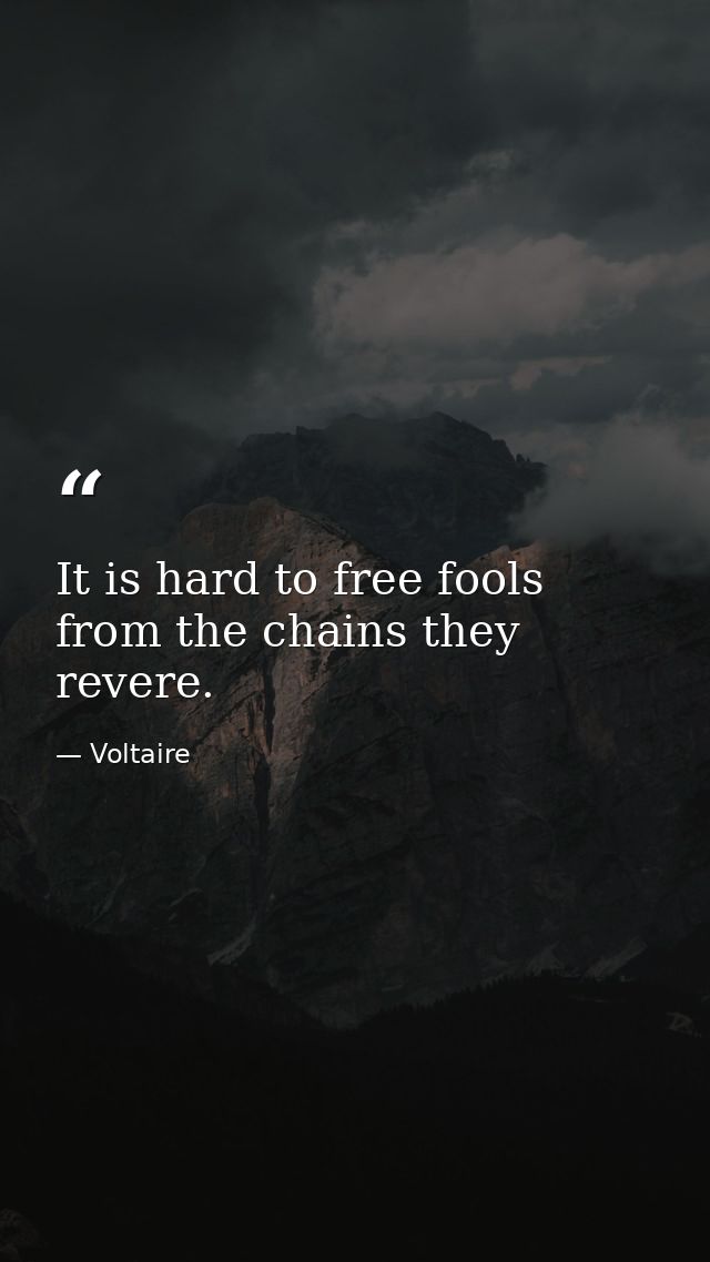 It is hard to free fools from the chains they revere. — Voltaire