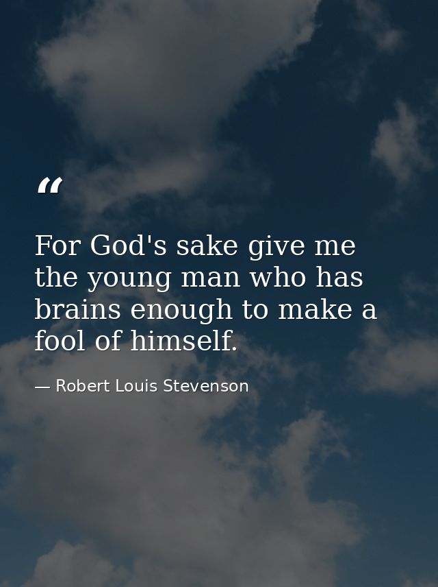 For God's sake give me the young man who has brains enough to make a fool of himself. — Robert Louis Stevenson