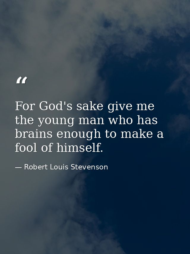 For God's sake give me the young man who has brains enough to make a fool of himself. — Robert Louis Stevenson