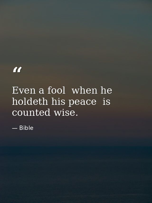 Even a fool  when he holdeth his peace  is counted wise. — Bible