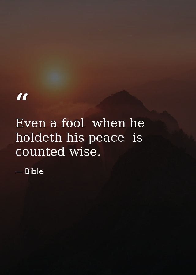 Even a fool  when he holdeth his peace  is counted wise. — Bible