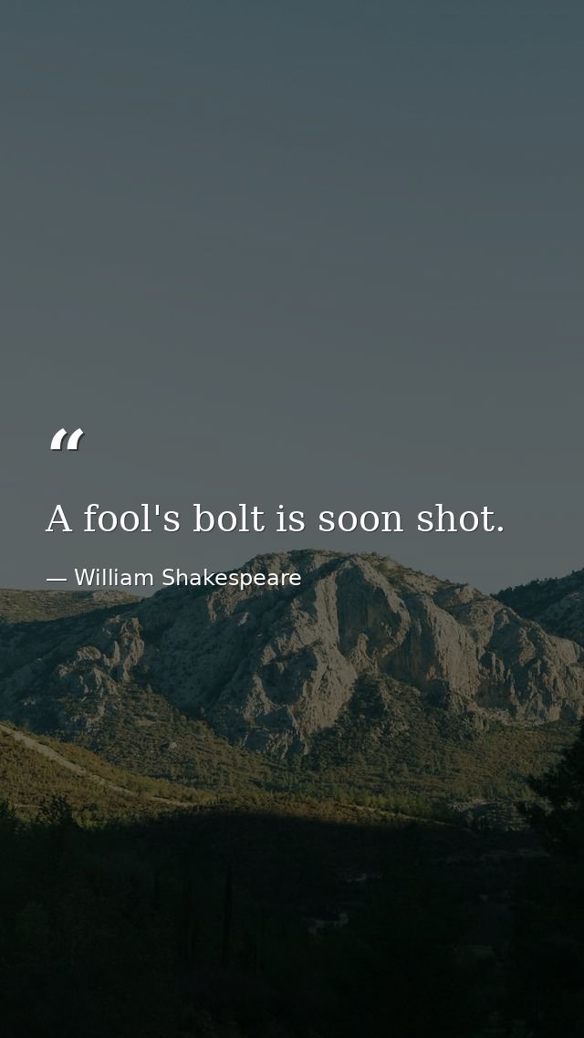 A fool's bolt is soon shot. — William Shakespeare