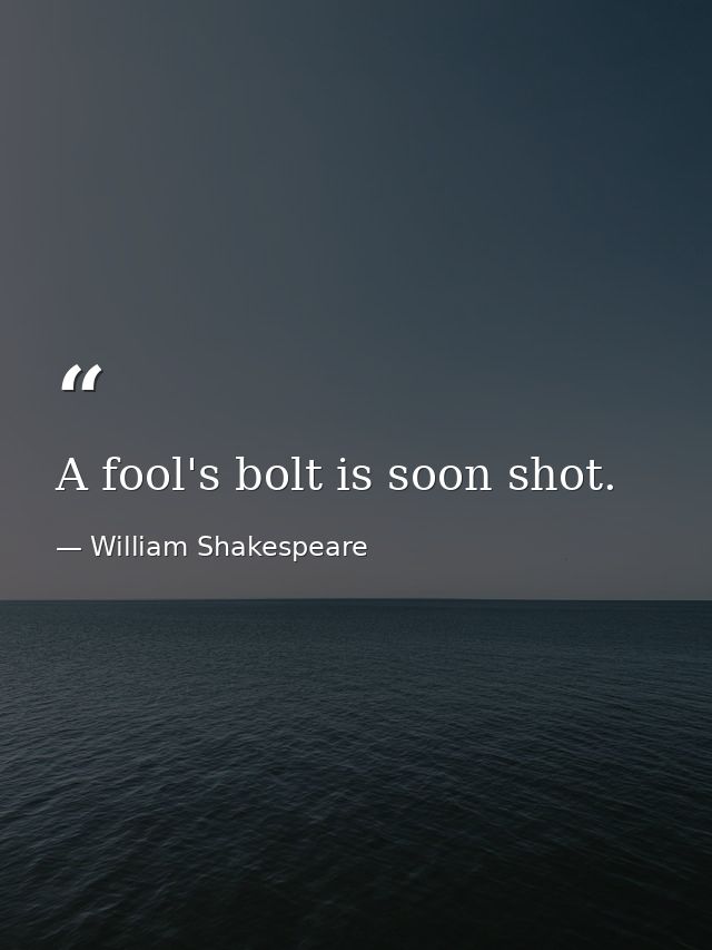A fool's bolt is soon shot. — William Shakespeare