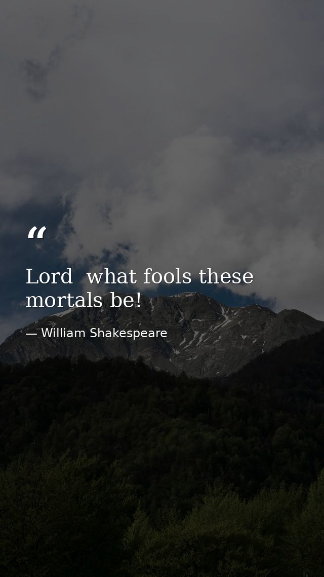 Lord  what fools these mortals be! — William Shakespeare