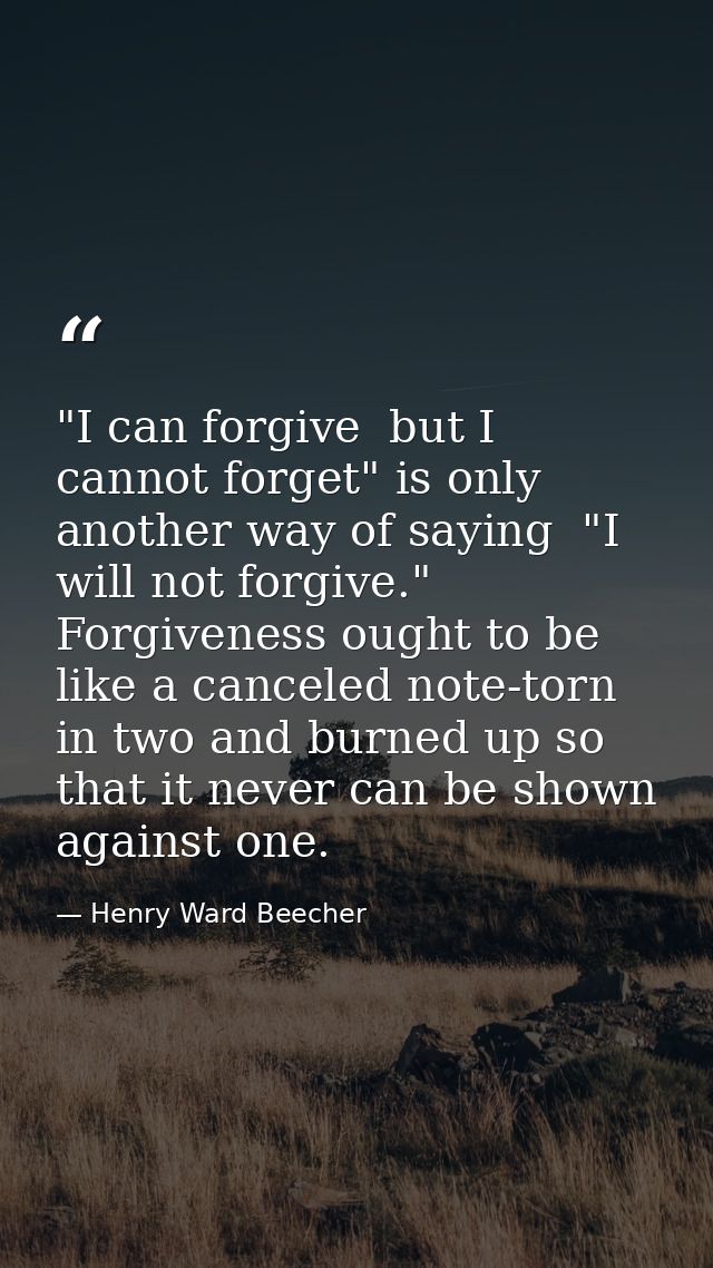"I can forgive  but I cannot forget" is only another way of saying  "I will not forgive." Forgiveness ought to be like a — Henry Ward Beecher