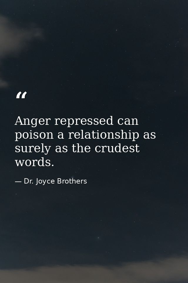 Anger repressed can poison a relationship as surely as the crudest words. — Dr. Joyce Brothers