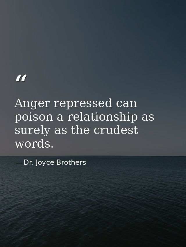 Anger repressed can poison a relationship as surely as the crudest words. — Dr. Joyce Brothers