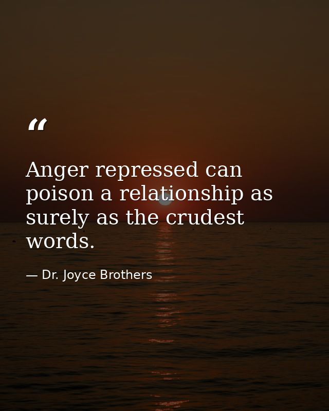 Anger repressed can poison a relationship as surely as the crudest words. — Dr. Joyce Brothers