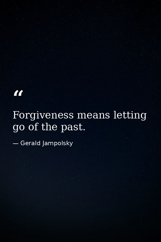 Forgiveness means letting go of the past. — Gerald Jampolsky