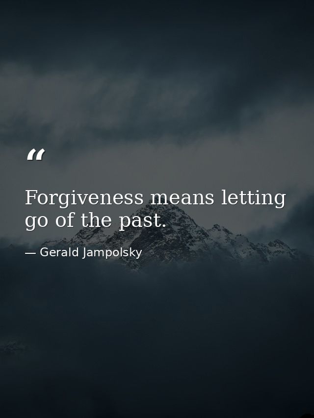 Forgiveness means letting go of the past. — Gerald Jampolsky