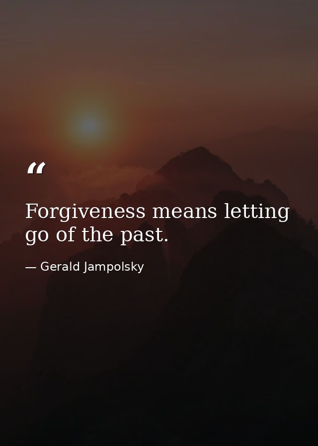Forgiveness means letting go of the past. — Gerald Jampolsky