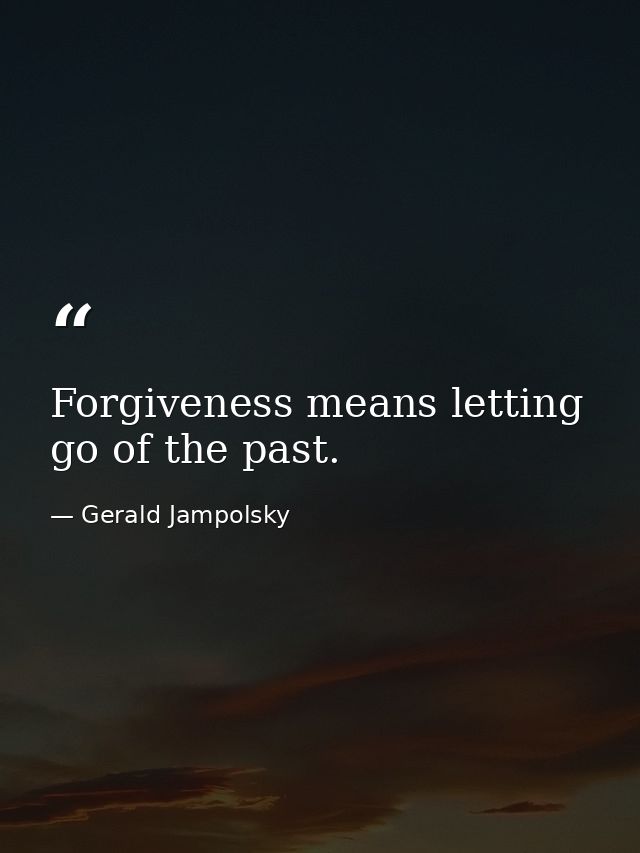 Forgiveness means letting go of the past. — Gerald Jampolsky