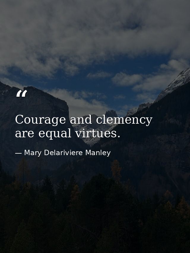 Courage and clemency are equal virtues. — Mary Delariviere Manley