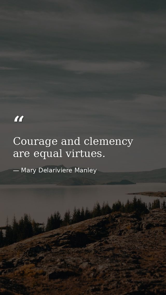 Courage and clemency are equal virtues. — Mary Delariviere Manley