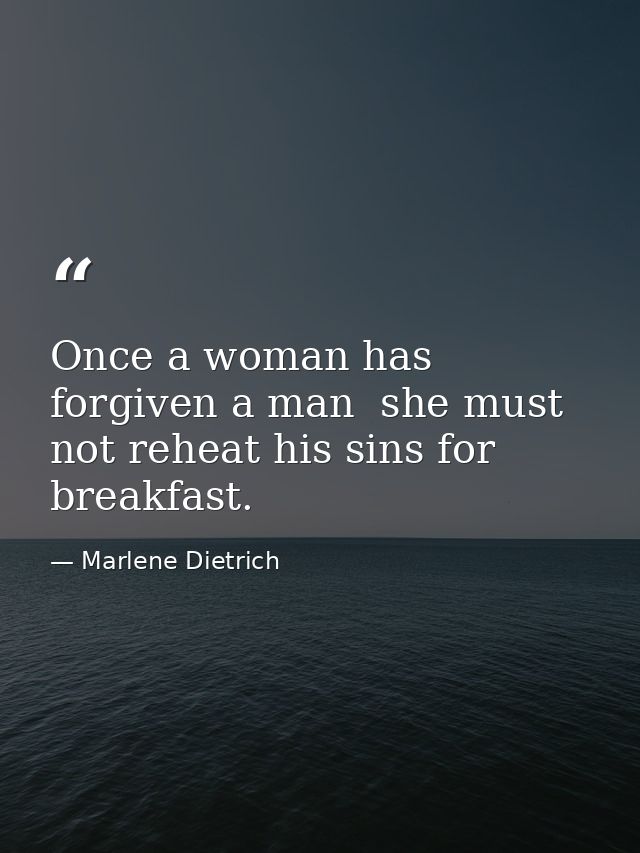 Once a woman has forgiven a man  she must not reheat his sins for breakfast. — Marlene Dietrich