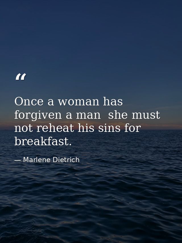 Once a woman has forgiven a man  she must not reheat his sins for breakfast. — Marlene Dietrich
