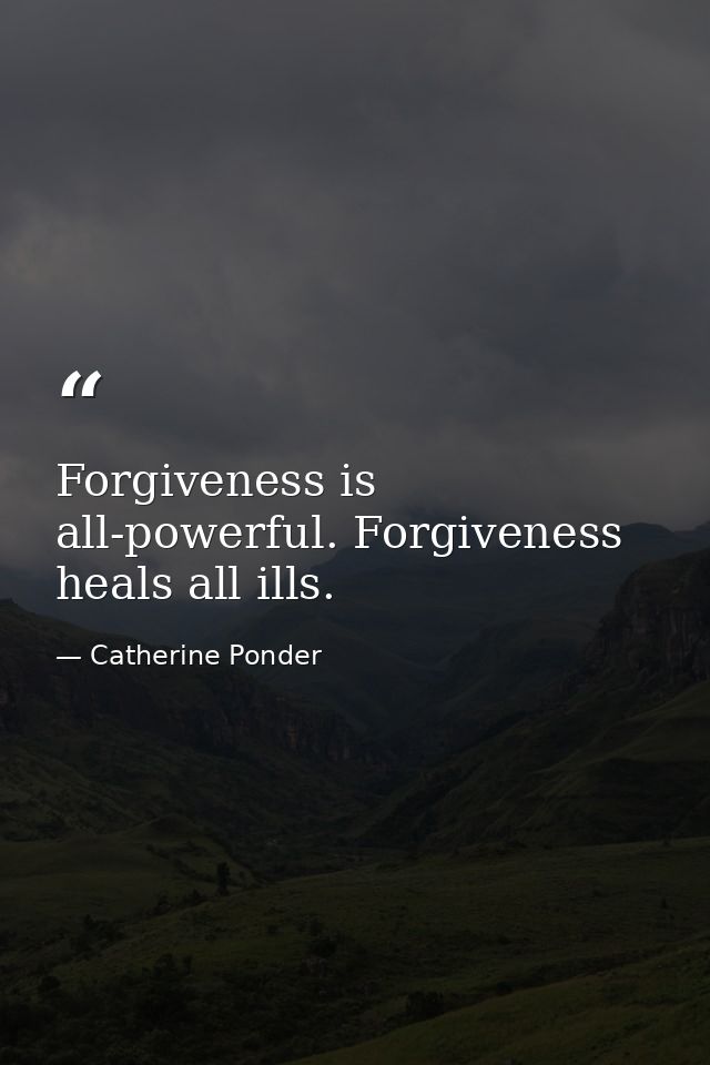 Forgiveness is all-powerful. Forgiveness heals all ills. — Catherine Ponder