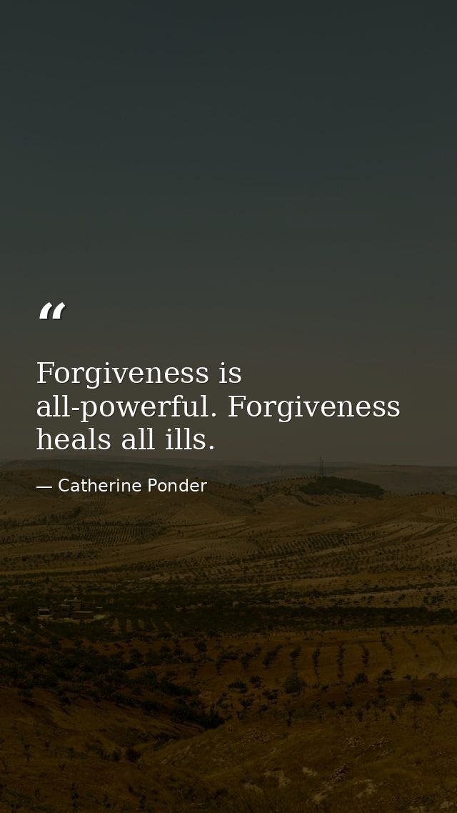 Forgiveness is all-powerful. Forgiveness heals all ills. — Catherine Ponder