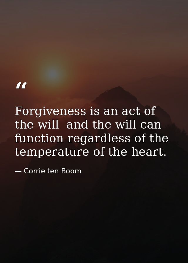 Forgiveness is an act of the will  and the will can function regardless of the temperature of the heart. — Corrie ten Boom