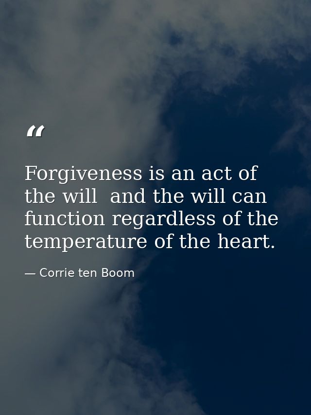 Forgiveness is an act of the will  and the will can function regardless of the temperature of the heart. — Corrie ten Boom