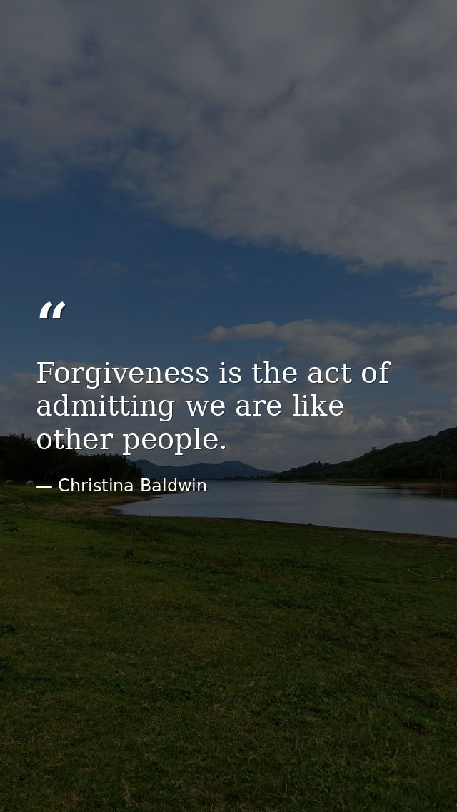 Forgiveness is the act of admitting we are like other people. — Christina Baldwin