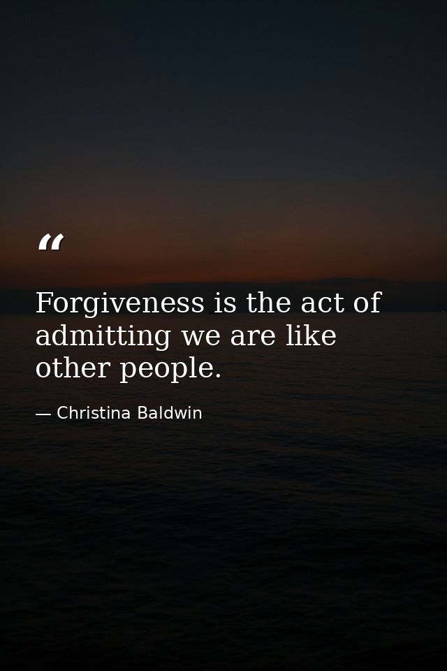 Forgiveness is the act of admitting we are like other people. — Christina Baldwin