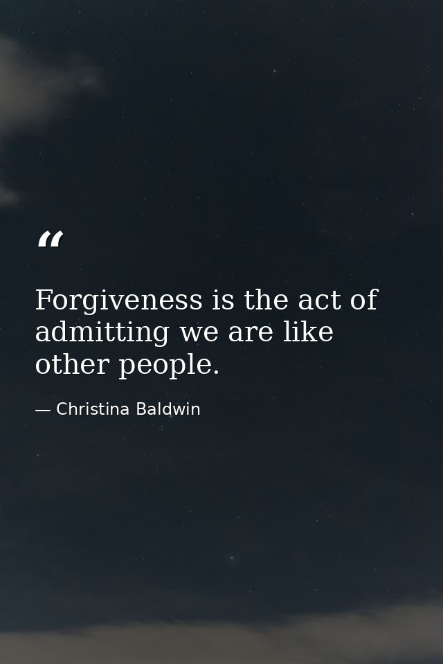 Forgiveness is the act of admitting we are like other people. — Christina Baldwin