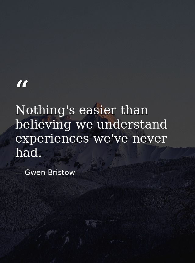 Nothing's easier than believing we understand experiences we've never had. — Gwen Bristow