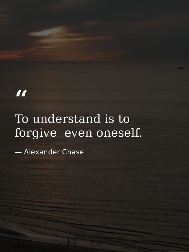 To understand is to forgive  even oneself. — Alexander Chase