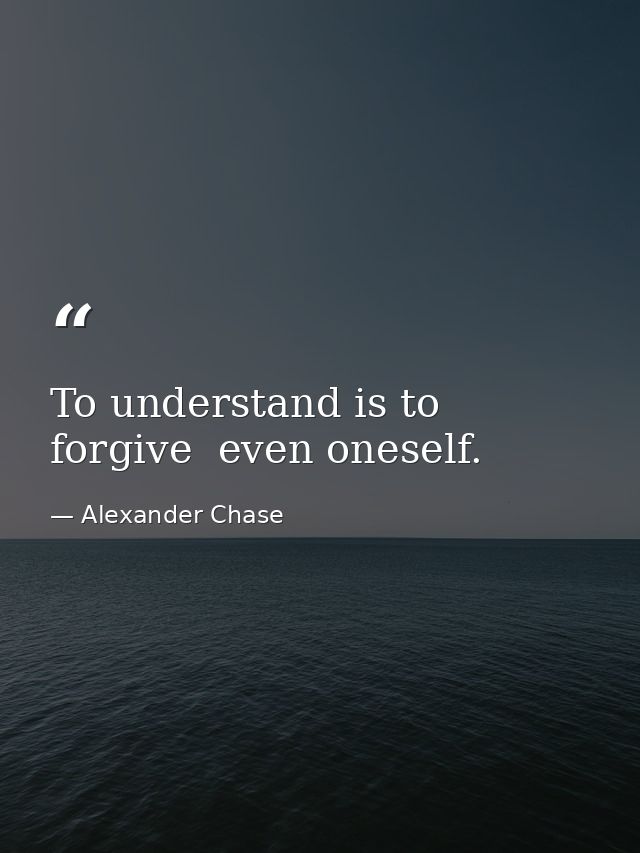 To understand is to forgive  even oneself. — Alexander Chase