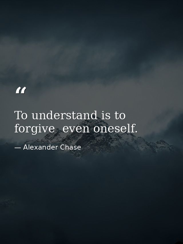 To understand is to forgive  even oneself. — Alexander Chase