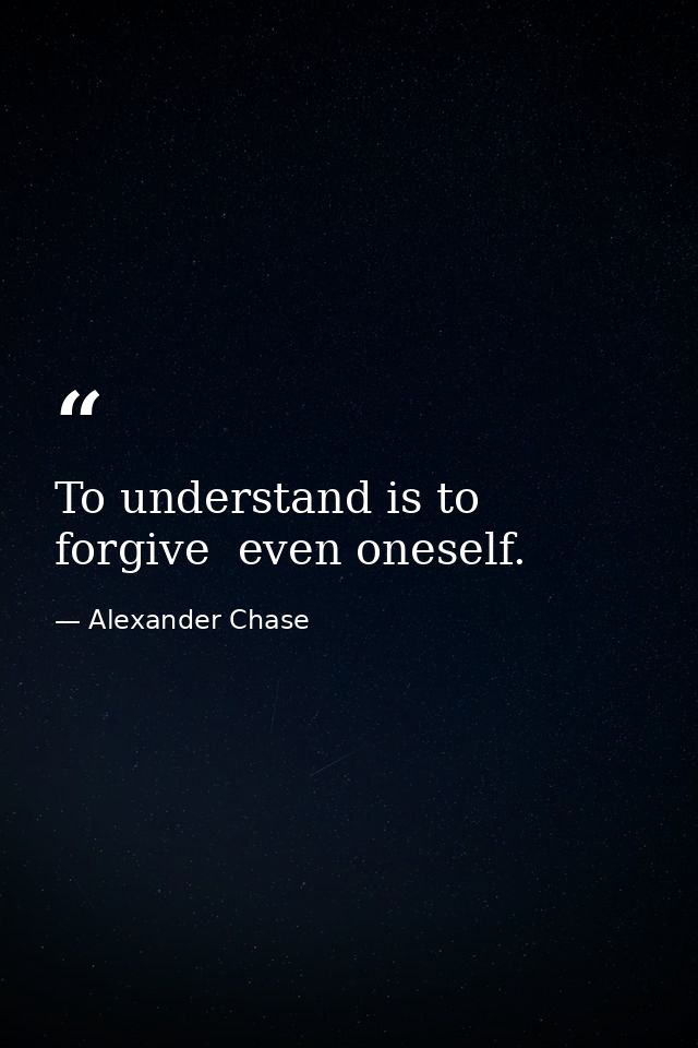 To understand is to forgive  even oneself. — Alexander Chase