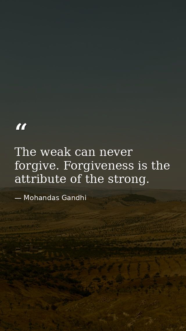 The weak can never forgive. Forgiveness is the attribute of the strong. — Mohandas Gandhi