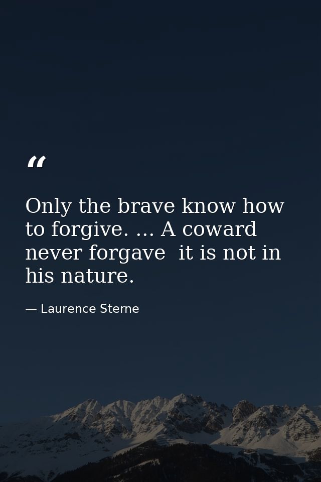 Only the brave know how to forgive. ... A coward never forgave  it is not in his nature. — Laurence Sterne