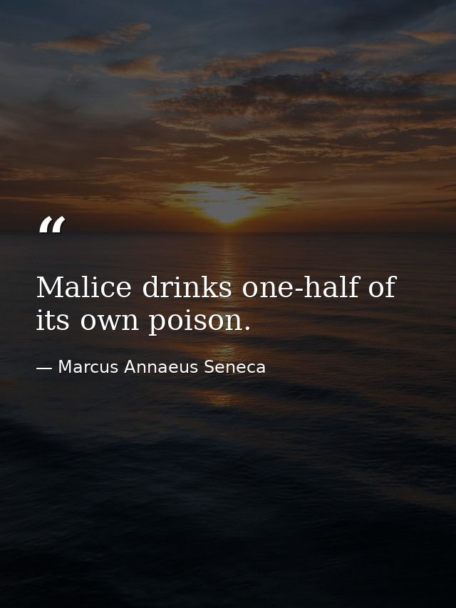 Malice drinks one-half of its own poison. — Marcus Annaeus Seneca