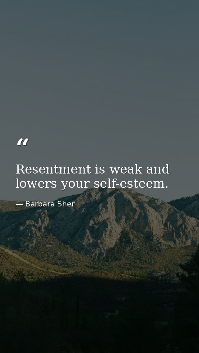 Resentment is weak and lowers your self-esteem. — Barbara Sher