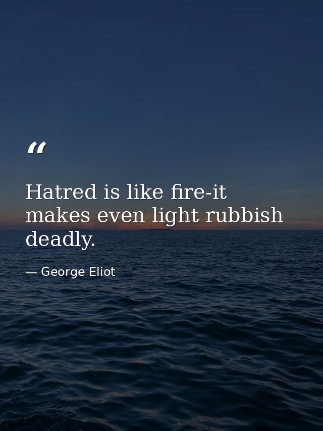 Hatred is like fire-it makes even light rubbish deadly. — George Eliot