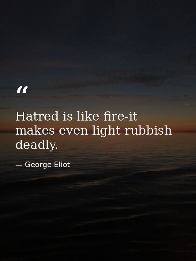 Hatred is like fire-it makes even light rubbish deadly. — George Eliot