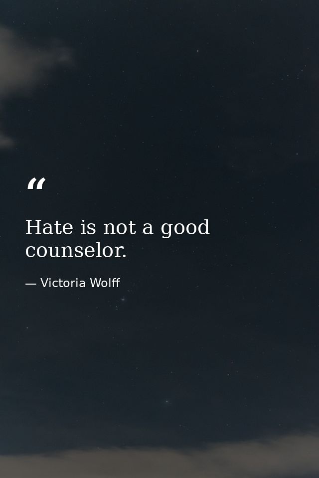 Hate is not a good counselor. — Victoria Wolff