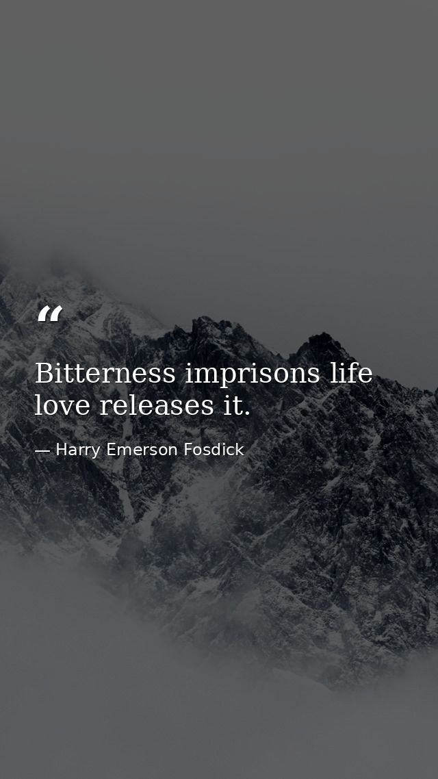 Bitterness imprisons life  love releases it. — Harry Emerson Fosdick