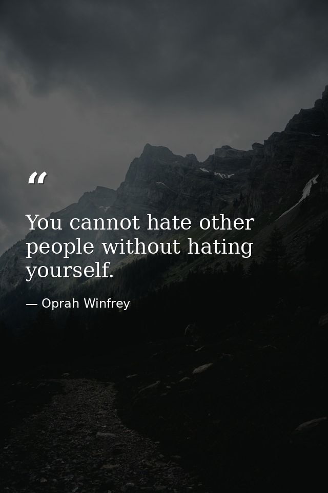 You cannot hate other people without hating yourself. — Oprah Winfrey